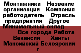 Монтажники › Название организации ­ Компания-работодатель › Отрасль предприятия ­ Другое › Минимальный оклад ­ 150 000 - Все города Работа » Вакансии   . Ханты-Мансийский,Белоярский г.